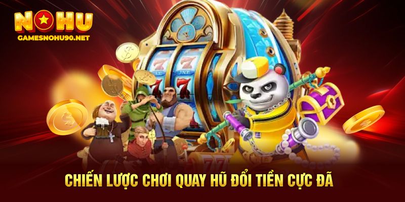 Chiến lược chơi quay hũ đổi tiền cực đã