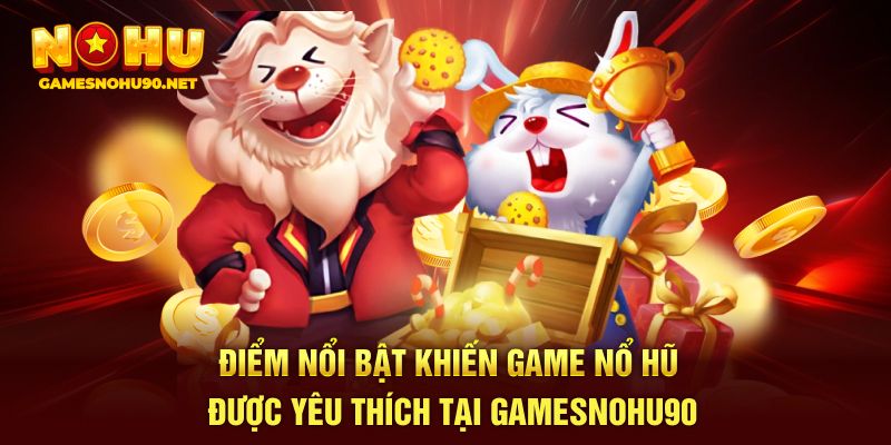 Điểm nổi bật khiến game nổ hũ được yêu thích tại Gamesnohu90