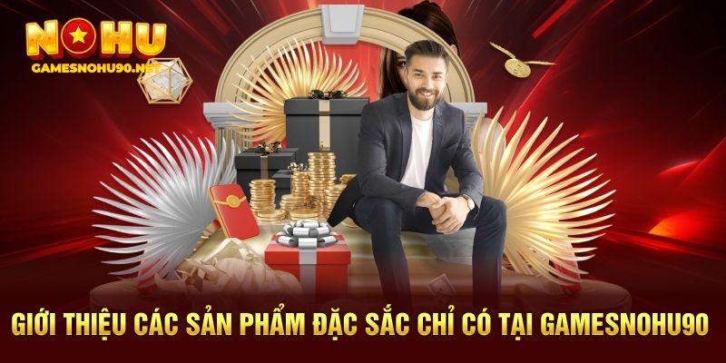 Giới thiệu các sản phẩm đặc sắc chỉ có tại Gamesnohu90